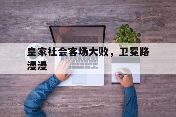 米兰体育官方网页版-关于皇家社会客场大败，卫冕路漫漫的信息